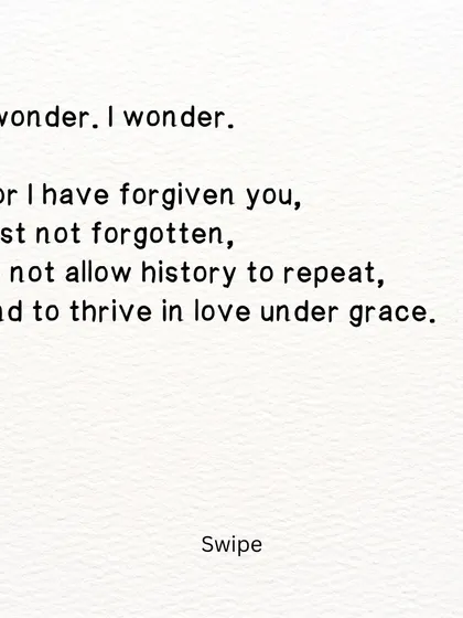 A poem about forgiveness and memory. I have forgiven you, but not forgotten, so that history does not repeat itself.