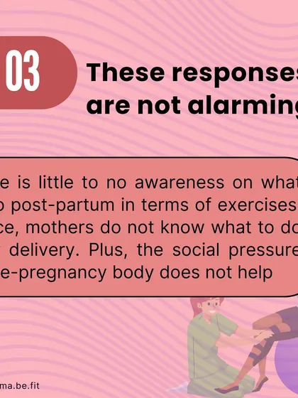 These responses are not alarming because there is so little awareness about what to do postpartum. The social pressure to have a pre-pregnancy body doesn't help.