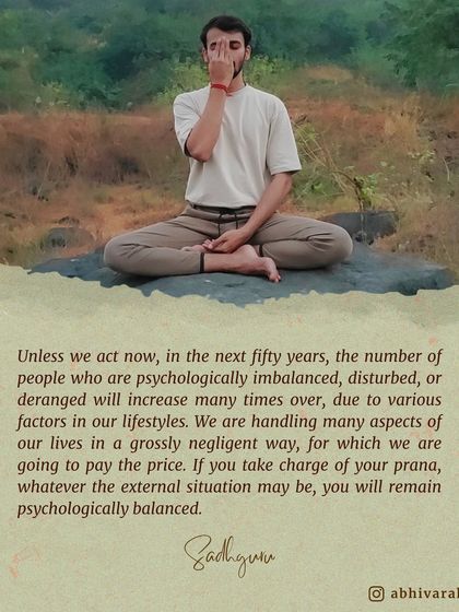 Your prana, or life energy, determines how your body and mind function. If you take charge of your prana, whatever the external situation, you will remain psychologically balanced.