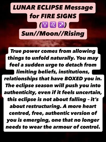 A Lunar Eclipse message for Fire signs. True power comes from allowing things to unfold naturally. This eclipse will push you into authenticity, and a more heart-centered, free version of you is emerging.