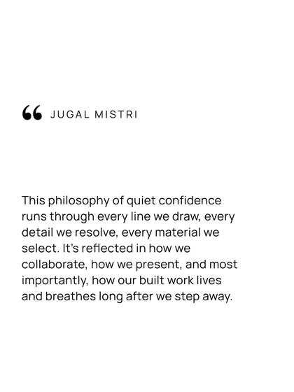 This philosophy of quiet confidence runs through every detail of my work. It is reflected in how we draw, how we select materials, how we collaborate, and most importantly, how our built work lives and breathes long after we step away.