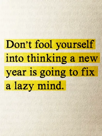 A new year won't fix a lazy mind. Real change is a choice you have to make every single day, not just on January 1st.