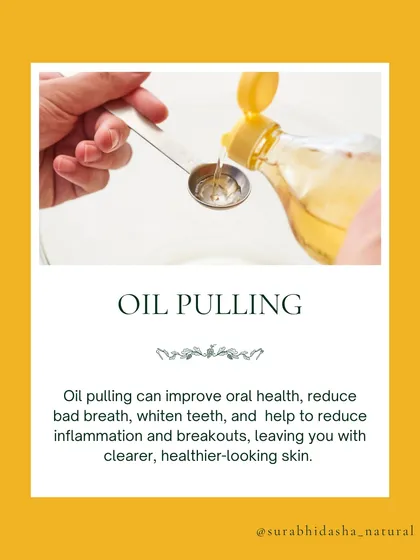 Oil pulling is an ancient Ayurvedic ritual for detoxification. Swishing with coconut or sesame oil for 5-10 minutes a day can improve oral health and lead to clearer skin from within.