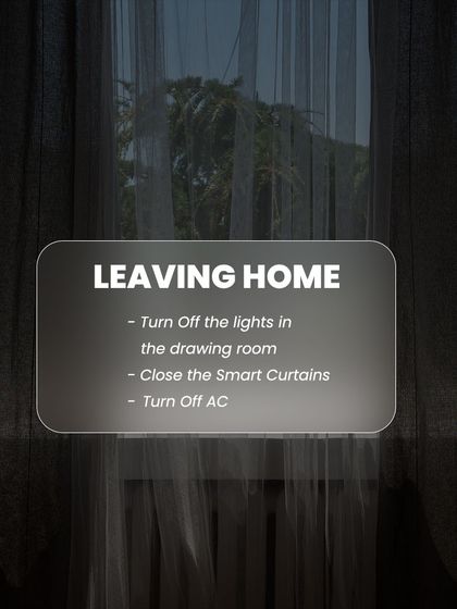 My "Leaving Home" scene ensures you never waste energy. With one touch, you can turn off all lights and appliances and close the curtains as you head out the door.