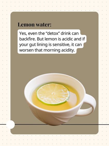 Even the popular "detox" drink, lemon water, can backfire. Lemon is acidic and can worsen morning acidity if your gut lining is sensitive.
