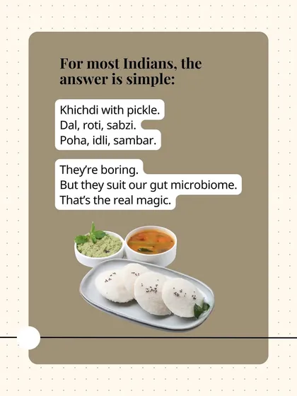 For most Indians, the answer is simple: khichdi, dal roti, poha. They may seem boring, but they suit our gut microbiome. That's the real magic.