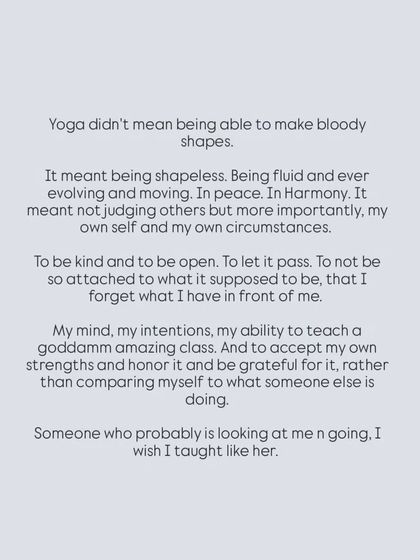 I learned that yoga isn't about making "bloody shapes." It's about being fluid, moving in peace, and not judging myself. It's about honoring my own strengths rather than comparing myself to others.