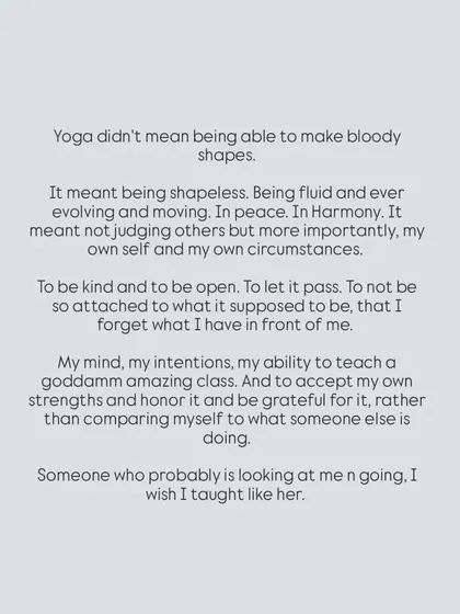 My thoughts on what yoga really means. It's not about bloody shapes, but about being fluid, non-judgmental, and grateful for your own strengths.