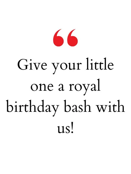 "Give your little one a royal birthday bash with us!" A promise to make every child feel like a prince or princess on their special day.