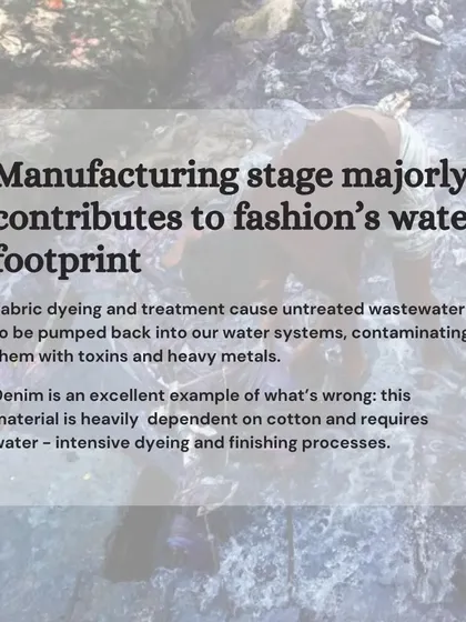 The manufacturing stage is a major contributor to fashion's water footprint. Fabric dyeing with synthetic chemicals pumps untreated wastewater and toxins back into our river systems.