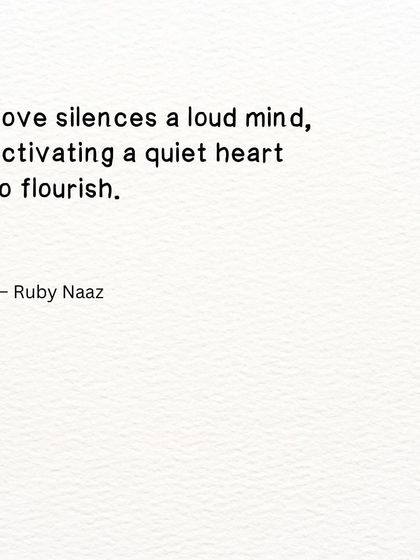 A simple truth about the power of love. It silences a loud mind, allowing a quiet heart to flourish.