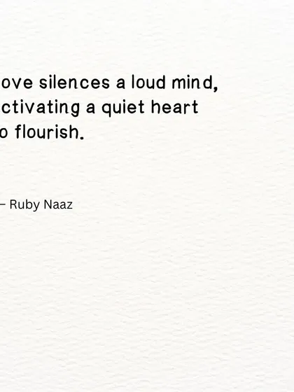 A quote: "Love silences a loud mind, activating a quiet heart to flourish."