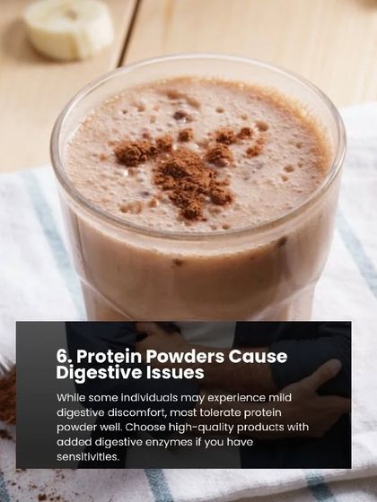 Myth 6: Protein powders cause digestive issues. Fact: While some may experience mild discomfort, most tolerate it well. High-quality products often include digestive enzymes.