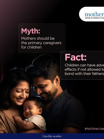 It's a myth that mothers should be the primary caregivers. Fact: children can suffer adverse effects if they don't have a strong bond with their fathers. A father's involvement is crucial for a child's emotional development and self-esteem.