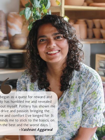 This is Vaishnavi, who found that her quest for identity was humbled and revealed through pottery. She shares that the craft has brought her structure, comfort, and passion.