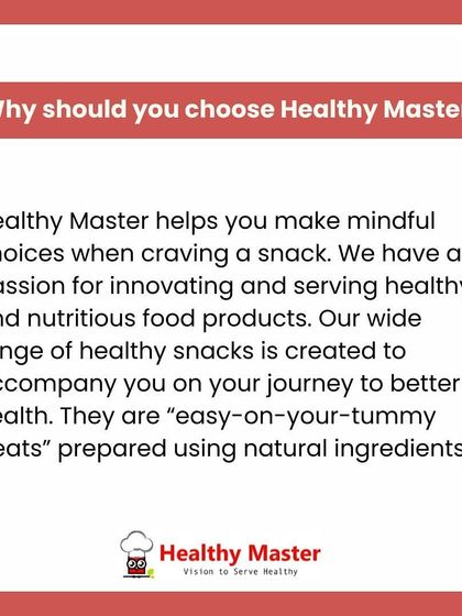 Why should you choose Healthy Master? We help you make mindful choices when you crave a snack. Our wide range of easy-on-your-tummy treats is prepared with natural ingredients to support your journey to better health.