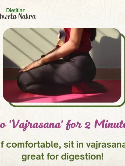 If you are comfortable, sitting in 'Vajrasana' for just 2 minutes after a meal is excellent for digestion. It increases blood flow to your stomach and intestines.