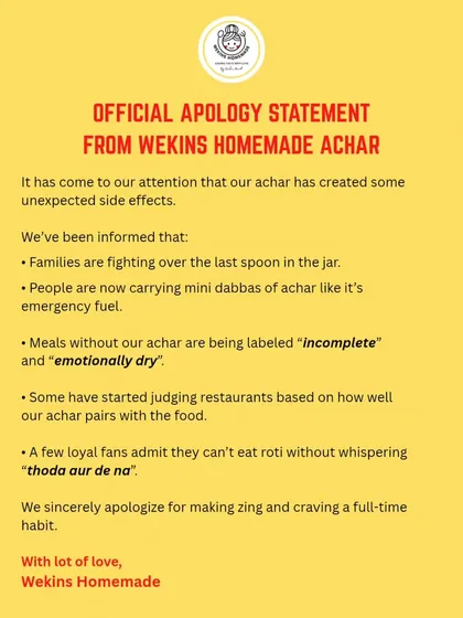 We've received some complaints, and I feel it's only right to issue a formal apology. It seems our achaar is just too good, causing family fights over the last spoon and becoming a full-time habit. Sorry, not sorry.
