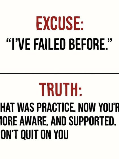 Excuse: "I've failed before." Truth: That was practice. Now you are more aware and have support. Don't quit on yourself.