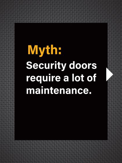 Myth: Security doors require a lot of maintenance. This is a common concern for busy homeowners.
