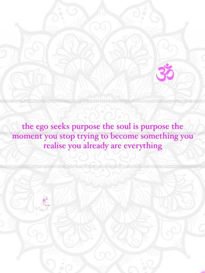 The ego seeks purpose, but the soul is purpose. The moment you stop trying to become something, you realize you already are everything.