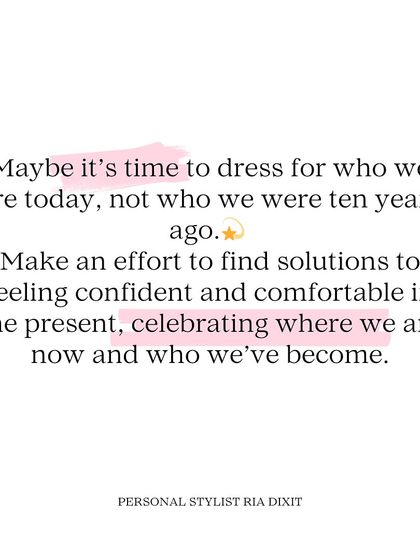 "Maybe it's time to dress for who we are today, not who we were ten years ago." My philosophy is about celebrating the present and feeling confident now.