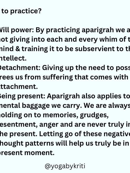 Why practice Aparigrah? It builds willpower, cultivates detachment from suffering, and helps us be present by letting go of mental baggage like grudges and resentment.