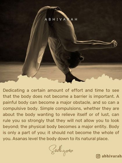 A painful or compulsive body can be a major obstacle on the spiritual path. Asanas, like this deep forward bend, help to level the body down to its natural place, so it is only a part of you, not the whole of you.