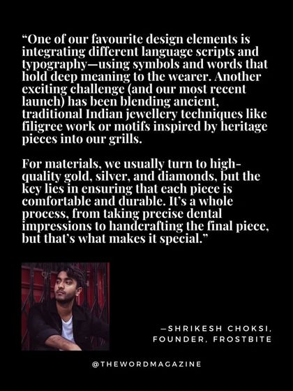A quote from my interview with The Word Magazine, explaining our design philosophy. I talk about using different language scripts, typography, and traditional Indian techniques like filigree work in our custom grillz.