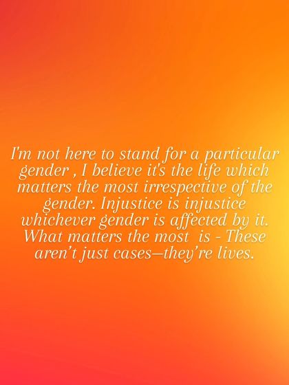 I am not here to stand for a particular gender. I believe it's the life that matters most, irrespective of gender. Injustice is injustice, and these aren't just cases, they are lives.