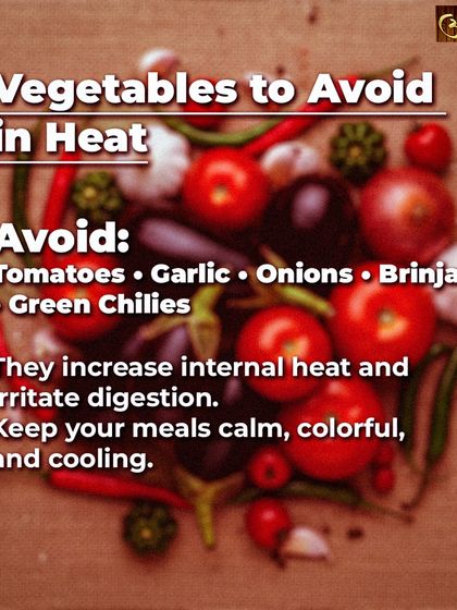 Just as some vegetables cool you, others create heat. I advise avoiding tomatoes, garlic, onions, and brinjal during hot seasons as they can increase internal heat and irritate your digestive system.