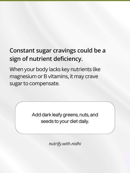 Constant sugar cravings could be a sign of a nutrient deficiency. Your body might be lacking magnesium or B vitamins. I suggest adding dark leafy greens and nuts to your diet.