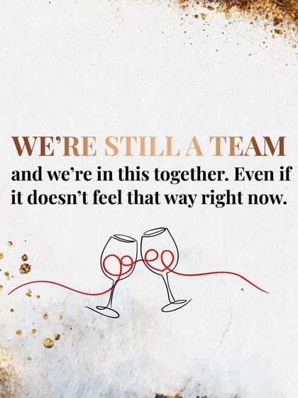 "We're still a team and we're in this together. Even if it doesn't feel that way right now." This reminds both partners that they are on the same side.