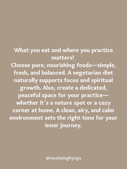 What you eat and where you practice matters. Choose pure, nourishing foods and create a dedicated, peaceful space for your practice to set the right tone for your inner journey.
