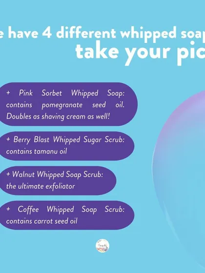 I have four different whipped soaps for you to choose from! Whether you need exfoliation from walnut or coffee, or the gentle touch of our Pink Sorbet, there's a whipped soap for you.