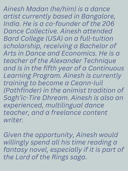 This workshop with Ainesh Madan introduces the Alexander Technique, a method for finding more awareness and mindfulness in daily life. This image provides a bio of the facilitator, a dance artist and teacher dedicated to mind-body unity.