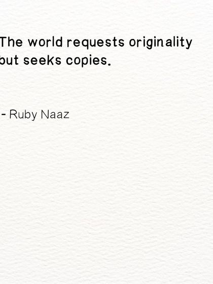 A gentle reminder to remain authentic. The world often requests originality but seeks copies.
