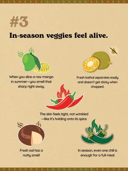 In-season veggies feel alive. A raw summer mango has a sharp smell, fresh kathal doesn't get sticky, and a fresh oal has a nutty aroma.
