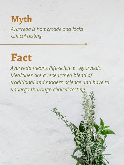 A common myth is that Ayurveda is homemade and lacks clinical testing. The fact is, Ayurveda is a life-science, and its medicines are a researched blend that undergoes thorough testing.