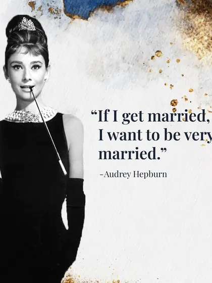 As Audrey Hepburn said, "If I get married, I want to be very married." This is the mindset I cultivate: an all-in, committed approach to building a life with someone.
