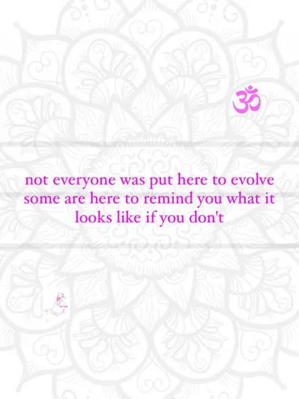 Not everyone was put here to evolve. Some are here to remind you what it looks like if you don't.