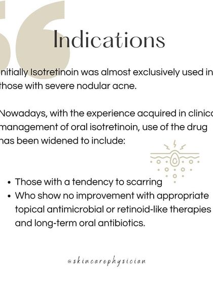 Isotretinoin is indicated for severe nodular acne or for cases that don't respond to other treatments and have a tendency to scar.