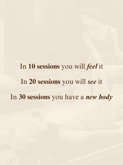 In 10 sessions you will feel it. In 20 sessions you will see it. In 30 sessions you will have a new body. This famous quote by Joseph Pilates holds true.