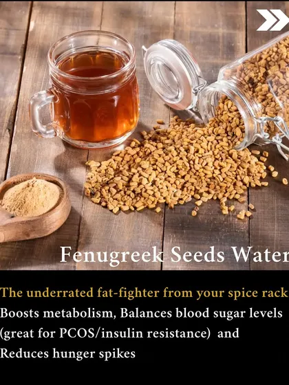 Natural Fat Burner: Fenugreek seeds water. This underrated spice rack hero boosts metabolism, balances blood sugar levels (great for PCOS), and reduces hunger spikes.
