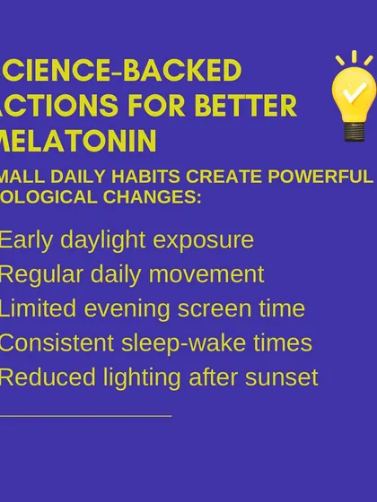 Here are science-backed actions for better melatonin production. Small daily habits like early daylight exposure, regular movement, and limiting evening screen time create powerful biological changes.