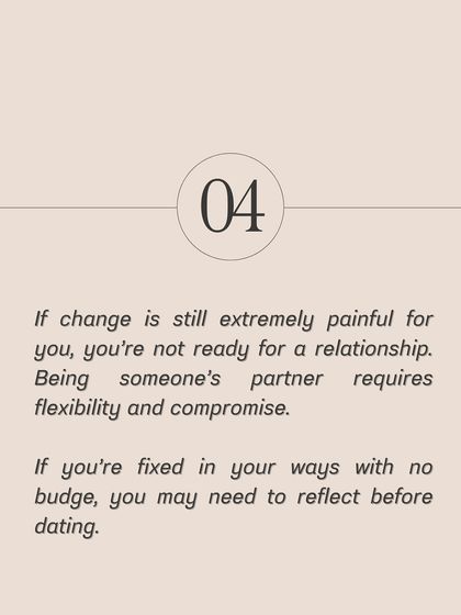 If change is still extremely painful for you, you may not be ready for a partnership. Being someone's partner requires flexibility and the willingness to grow and compromise.