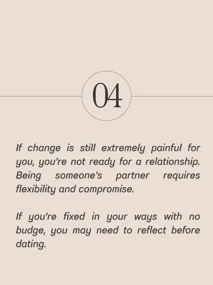 If change is still extremely painful for you, you may not be ready for a partnership. Being someone's partner requires flexibility and the willingness to grow and compromise.