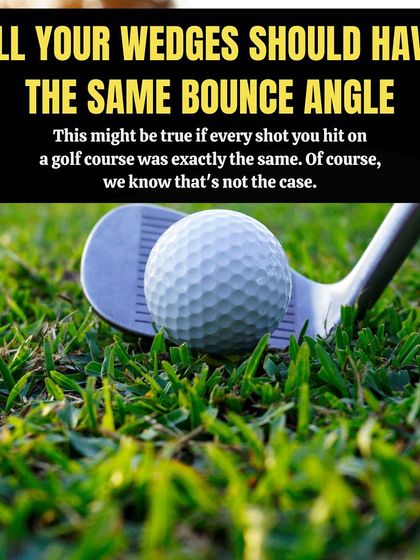 Myth: All your wedges should have the same bounce angle. Fact: You hit shots from various lies, so you need different bounce angles to handle everything from tight turf to soft sand.