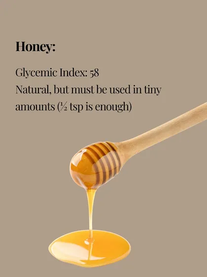 Honey has a glycemic index of 58. It's natural, but it must be used in tiny amounts. Half a teaspoon is enough.