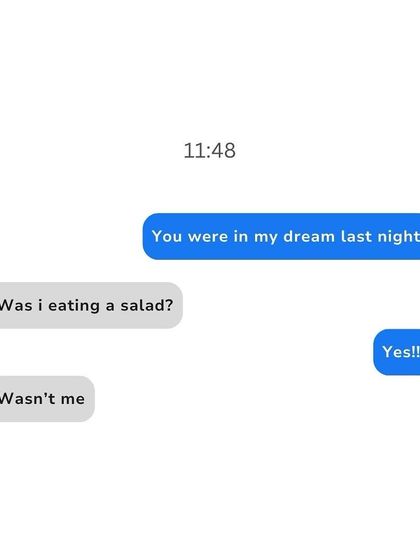"You were in my dream last night!" "Was I eating a salad?" "Yes!!!" "Wasn't me." When even your subconscious knows you better.